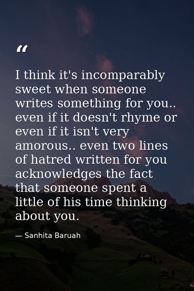I think it's incomparably sweet when someone writes something for you.. even if it doesn't rhyme or even if it isn't ver — Sanhita Baruah