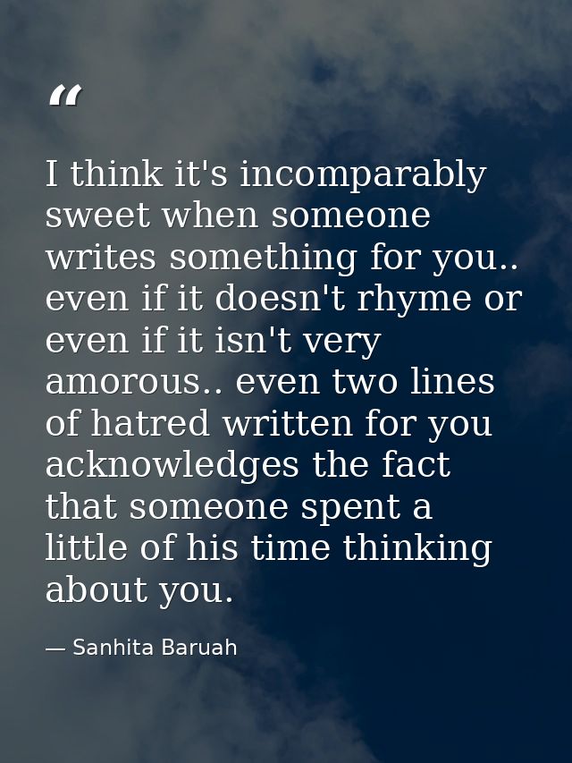 I think it's incomparably sweet when someone writes something for you.. even if it doesn't rhyme or even if it isn't ver — Sanhita Baruah