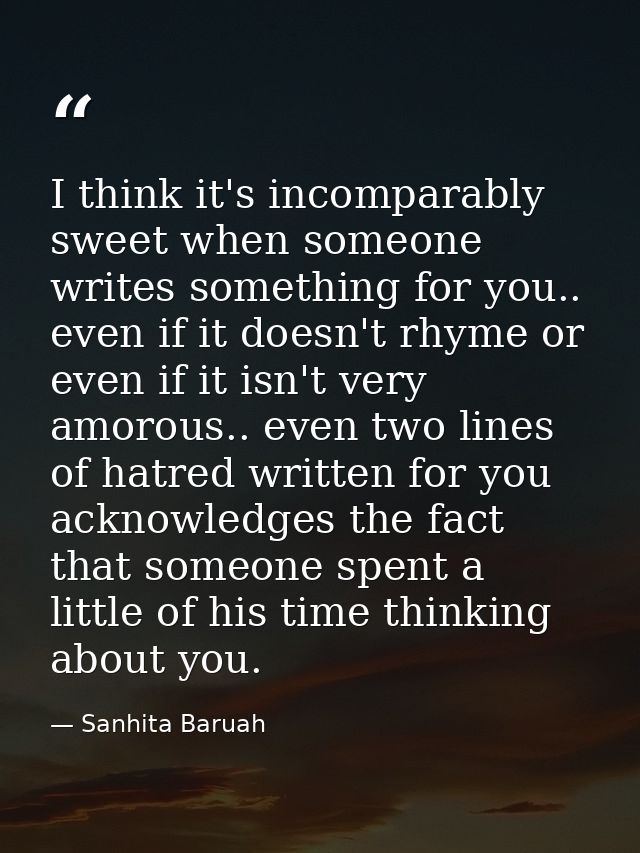 I think it's incomparably sweet when someone writes something for you.. even if it doesn't rhyme or even if it isn't ver — Sanhita Baruah