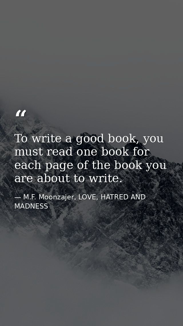 To write a good book, you must read one book for each page of the book you are about to write. — M.F. Moonzajer, LOVE, HATRED AND MADNESS