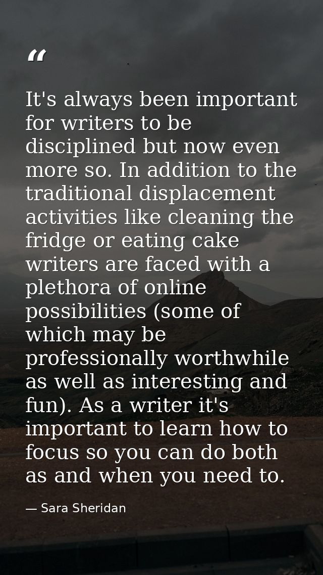 It's always been important for writers to be disciplined but now even more so. In addition to the traditional displaceme — Sara Sheridan