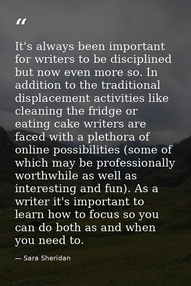 It's always been important for writers to be disciplined but now even more so. In addition to the traditional displaceme — Sara Sheridan