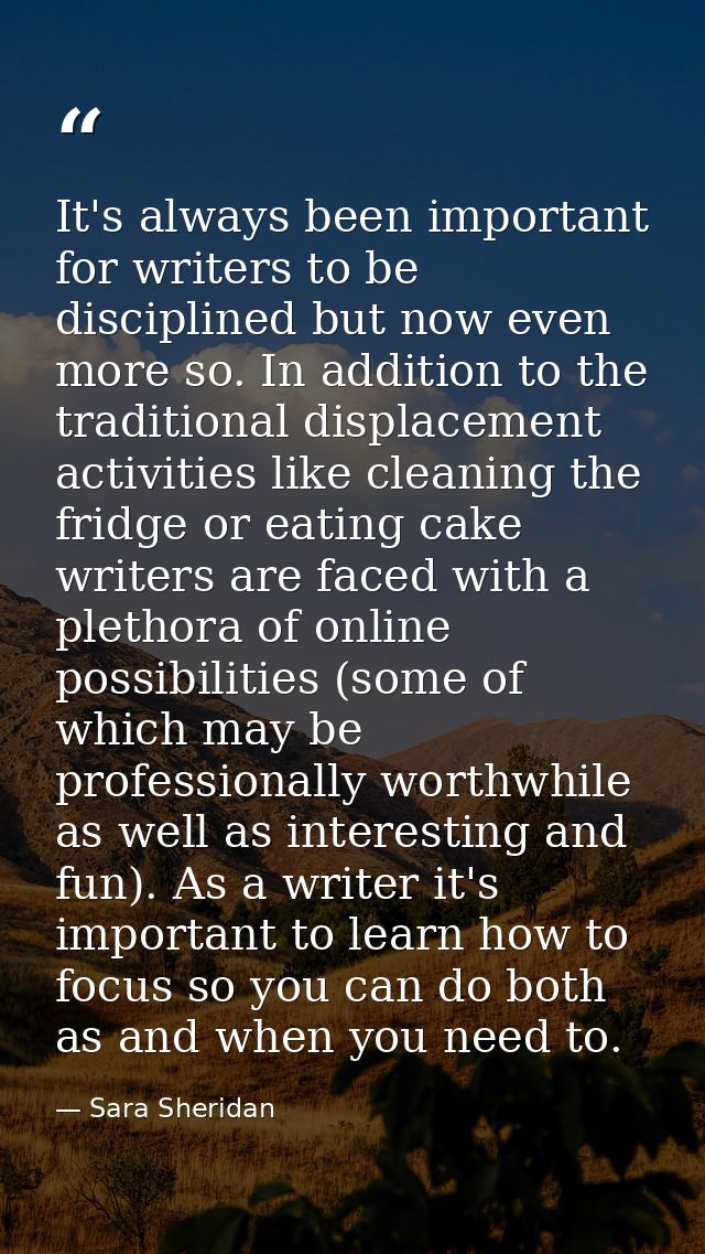 It's always been important for writers to be disciplined but now even more so. In addition to the traditional displaceme — Sara Sheridan