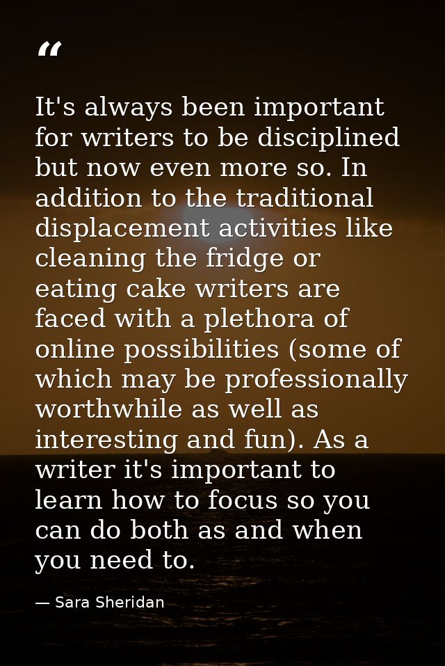 It's always been important for writers to be disciplined but now even more so. In addition to the traditional displaceme — Sara Sheridan