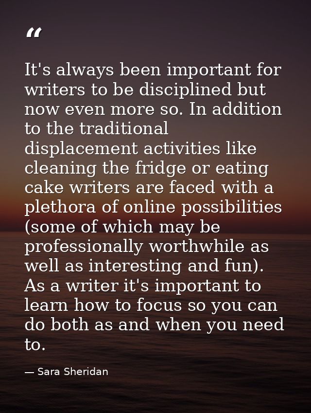 It's always been important for writers to be disciplined but now even more so. In addition to the traditional displaceme — Sara Sheridan