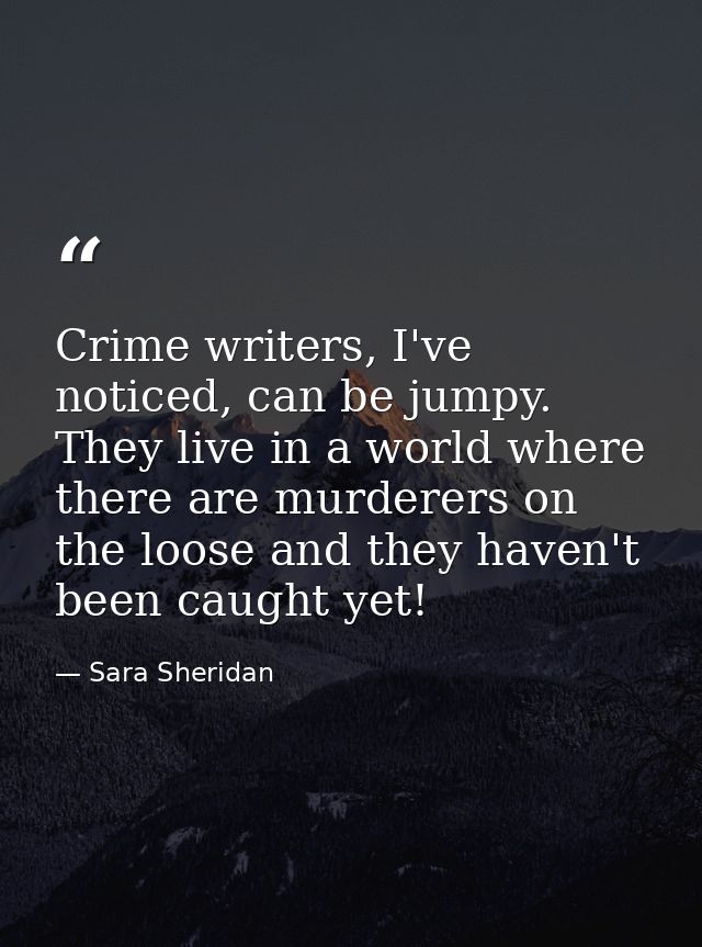 Crime writers, I've noticed, can be jumpy. They live in a world where there are murderers on the loose and they haven't  — Sara Sheridan