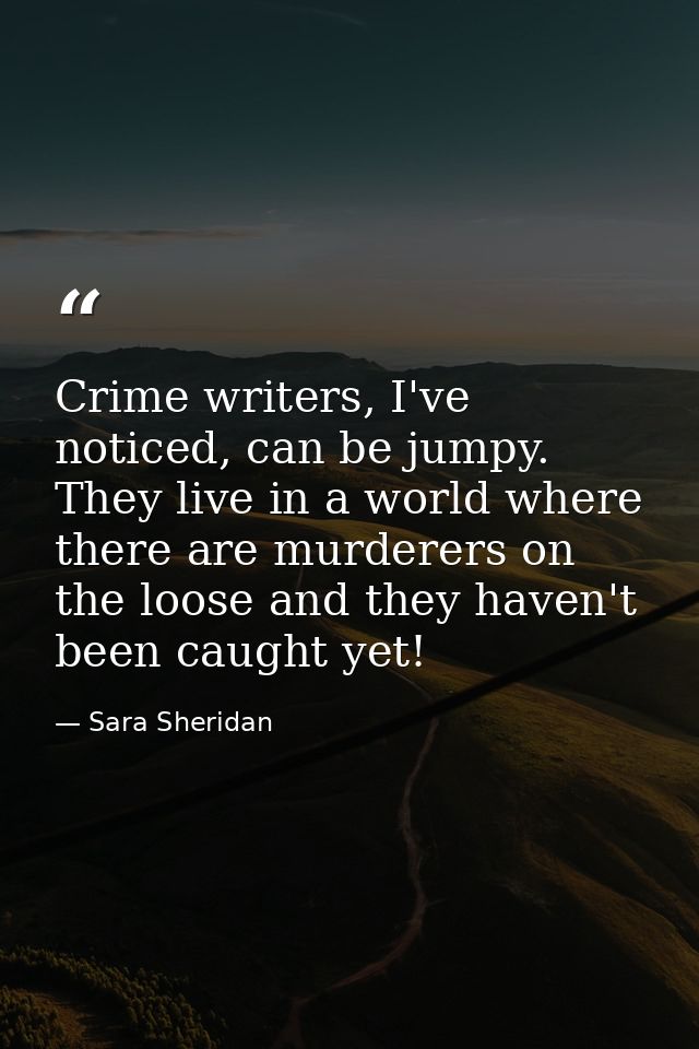 Crime writers, I've noticed, can be jumpy. They live in a world where there are murderers on the loose and they haven't  — Sara Sheridan