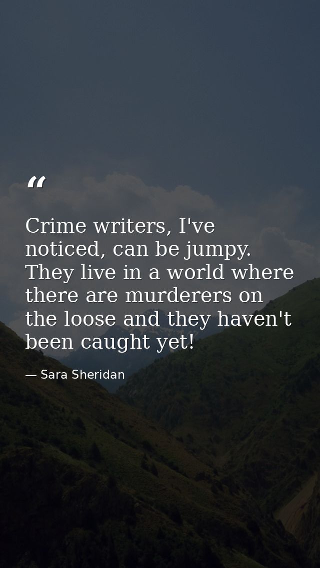 Crime writers, I've noticed, can be jumpy. They live in a world where there are murderers on the loose and they haven't  — Sara Sheridan