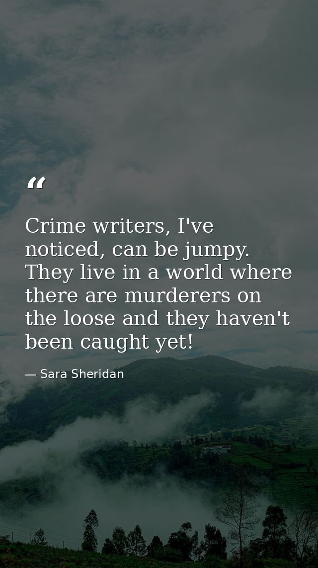 Crime writers, I've noticed, can be jumpy. They live in a world where there are murderers on the loose and they haven't  — Sara Sheridan