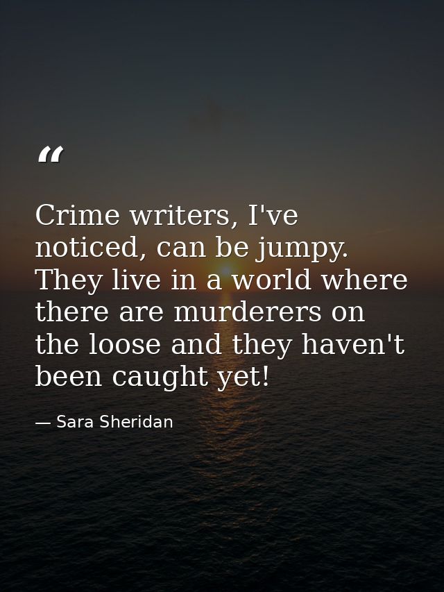 Crime writers, I've noticed, can be jumpy. They live in a world where there are murderers on the loose and they haven't  — Sara Sheridan