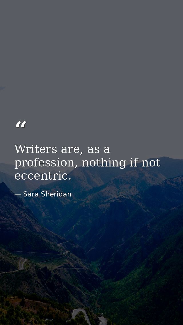 Writers are, as a profession, nothing if not eccentric. — Sara Sheridan