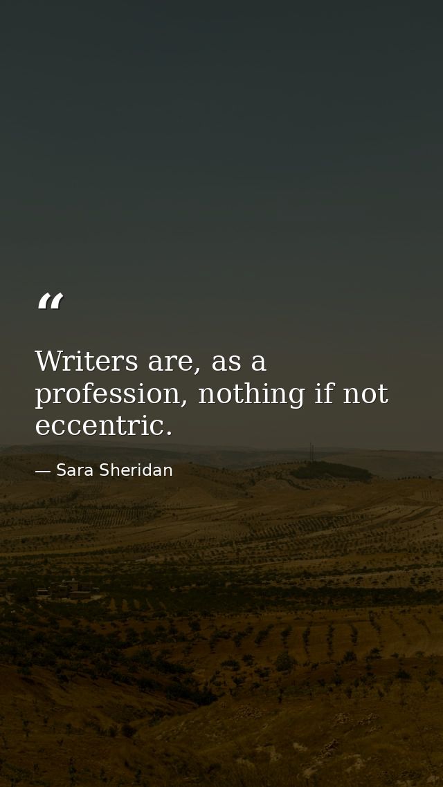 Writers are, as a profession, nothing if not eccentric. — Sara Sheridan
