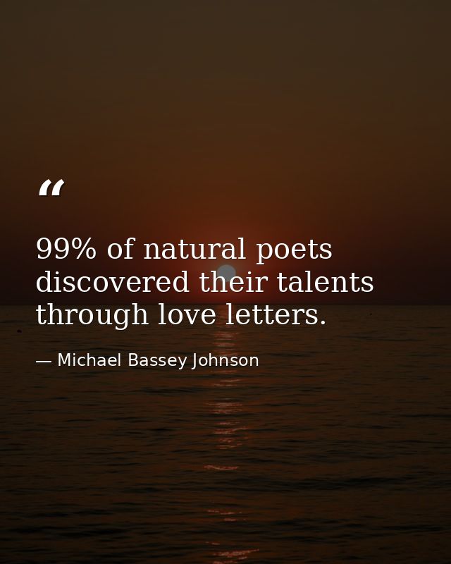 99% of natural poets discovered their talents through love letters. — Michael Bassey Johnson