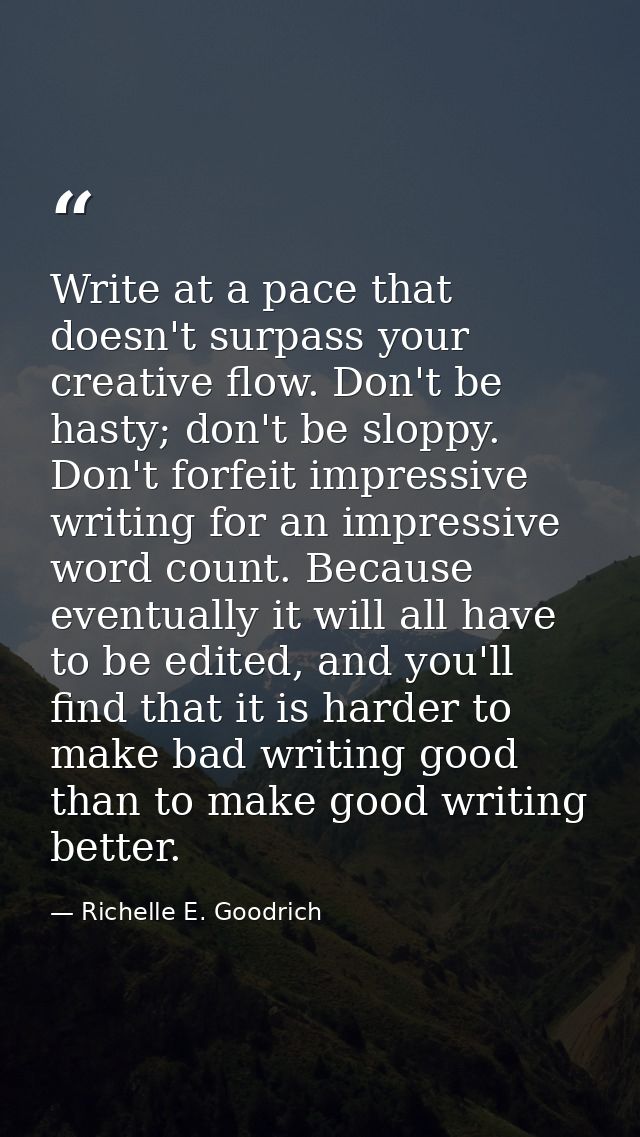 Write at a pace that doesn't surpass your creative flow. Don't be hasty; don't be sloppy. Don't forfeit impressive writi — Richelle E. Goodrich