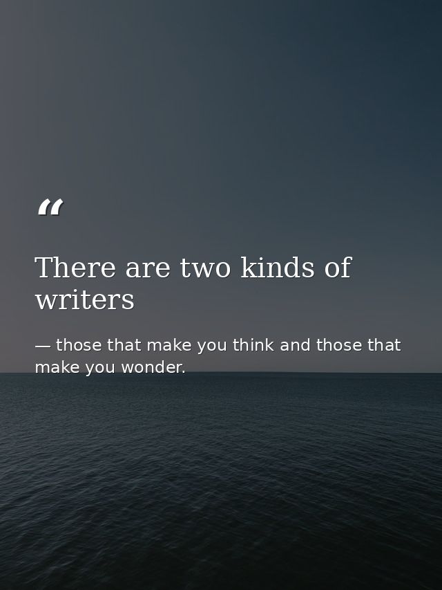 There are two kinds of writers — those that make you think and those that make you wonder.