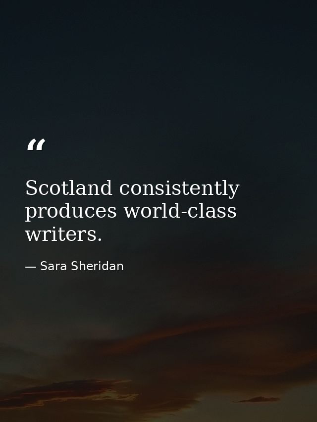 Scotland consistently produces world-class writers. — Sara Sheridan