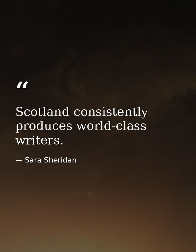 Scotland consistently produces world-class writers. — Sara Sheridan