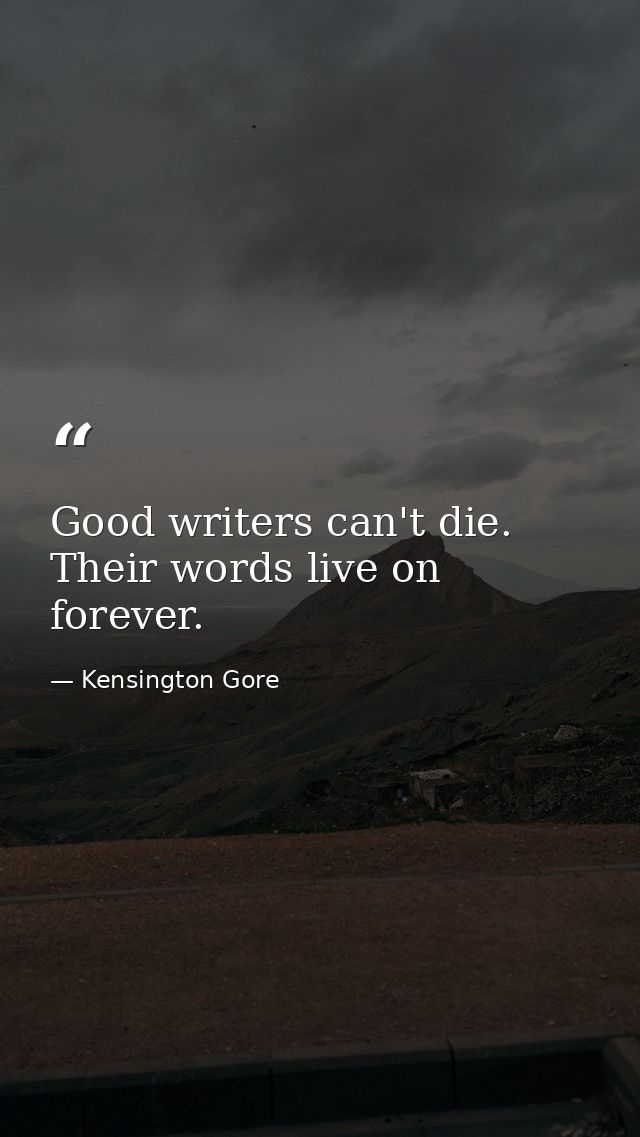 Good writers can't die. Their words live on forever. — Kensington Gore