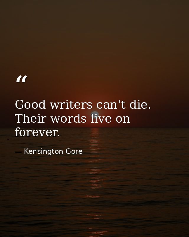 Good writers can't die. Their words live on forever. — Kensington Gore