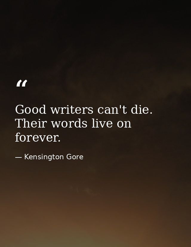 Good writers can't die. Their words live on forever. — Kensington Gore
