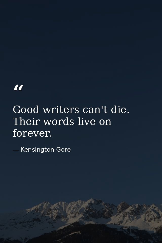 Good writers can't die. Their words live on forever. — Kensington Gore