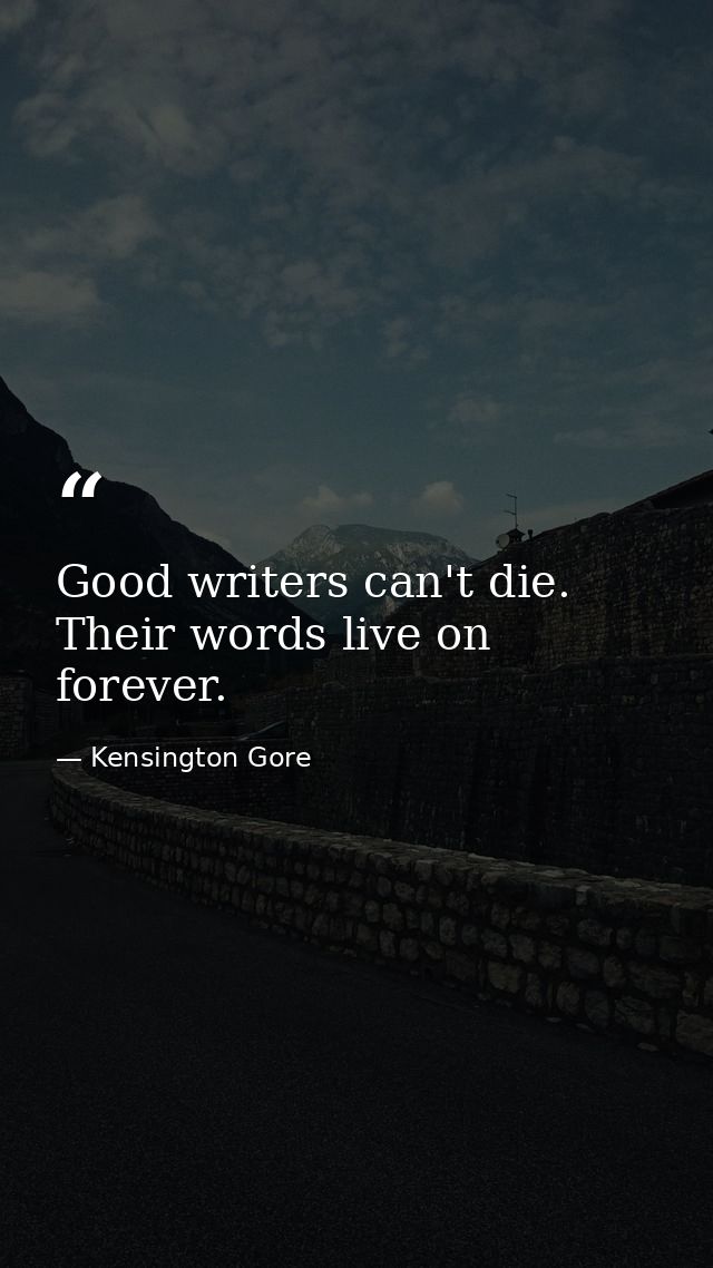 Good writers can't die. Their words live on forever. — Kensington Gore