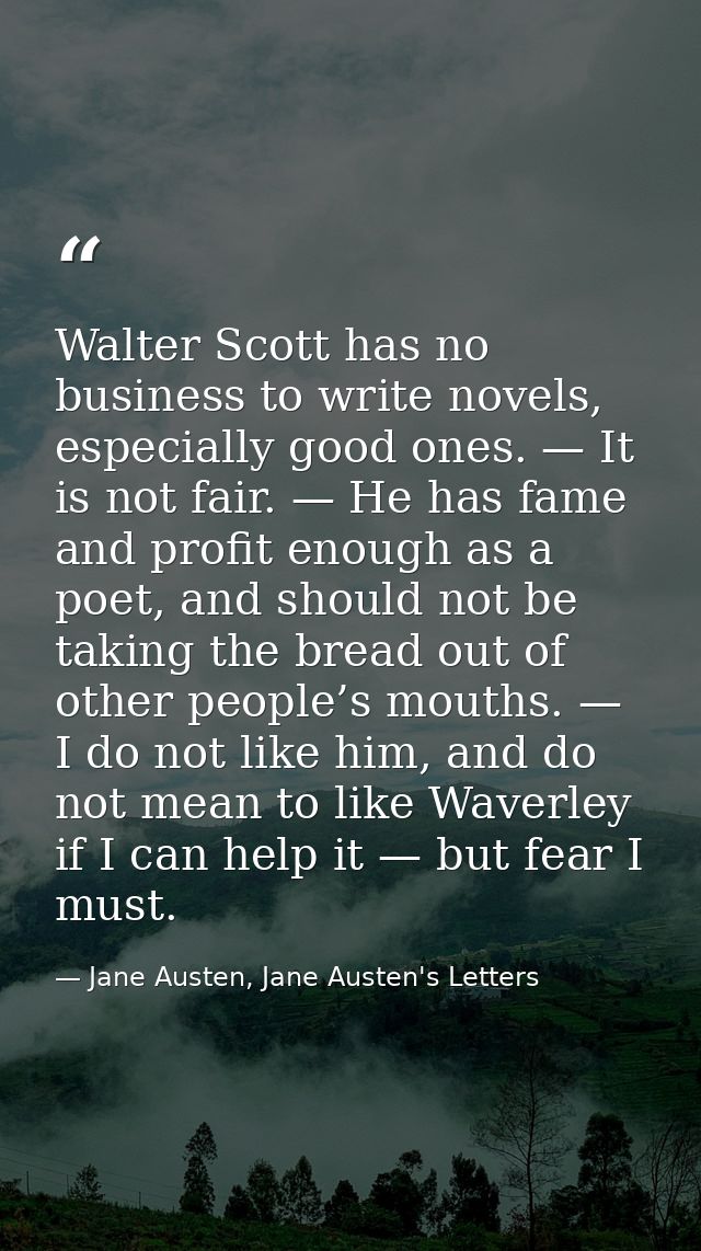 Walter Scott has no business to write novels, especially good ones. — It is not fair. — He has fame and profit enough as — Jane Austen, Jane Austen's Letters