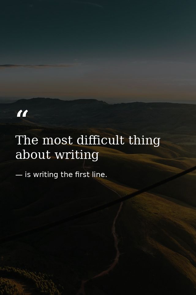 The most difficult thing about writing — is writing the first line.