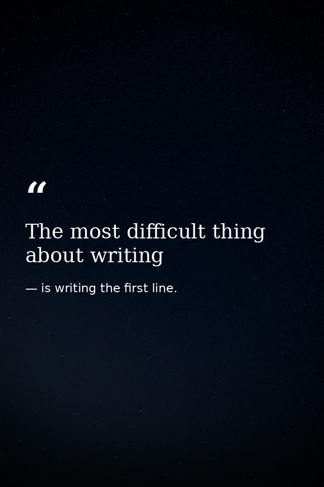 The most difficult thing about writing — is writing the first line.