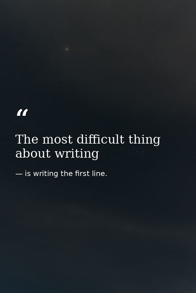 The most difficult thing about writing — is writing the first line.