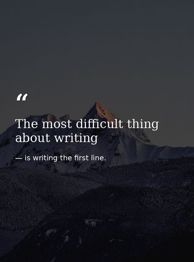 The most difficult thing about writing — is writing the first line.