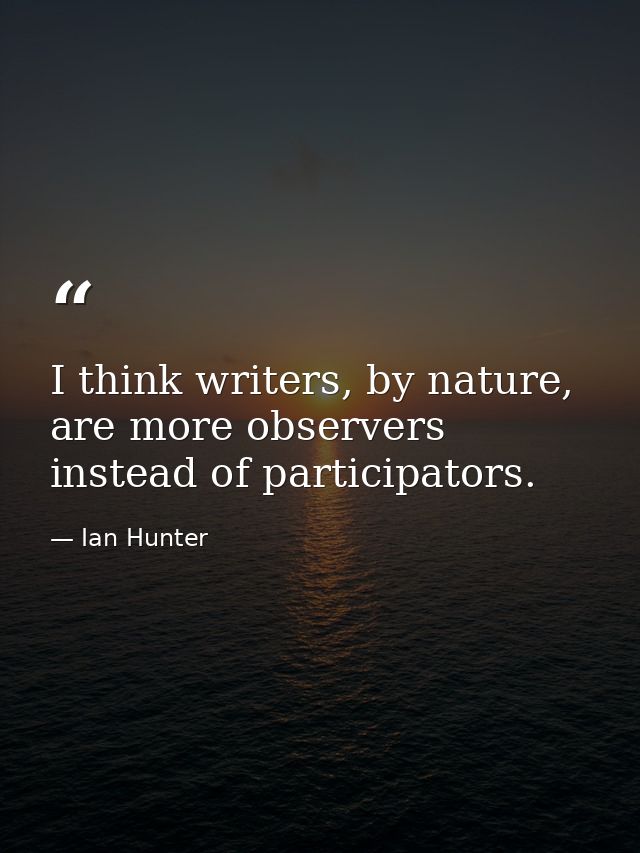 I think writers, by nature, are more observers instead of participators. — Ian Hunter
