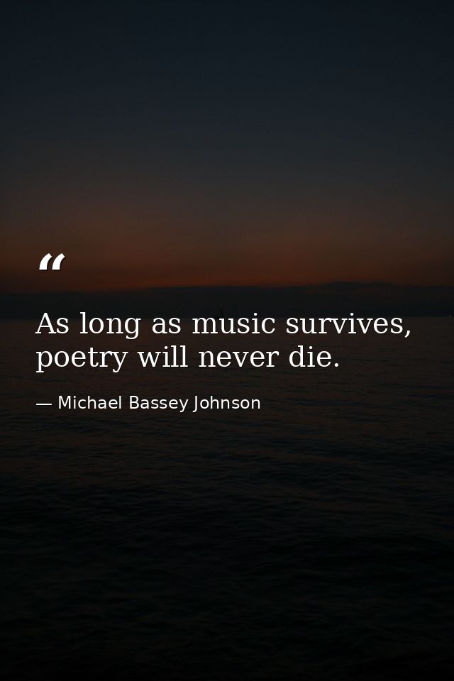 As long as music survives, poetry will never die. — Michael Bassey Johnson