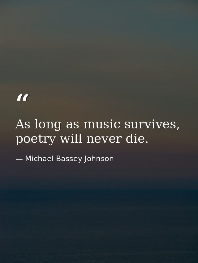 As long as music survives, poetry will never die. — Michael Bassey Johnson