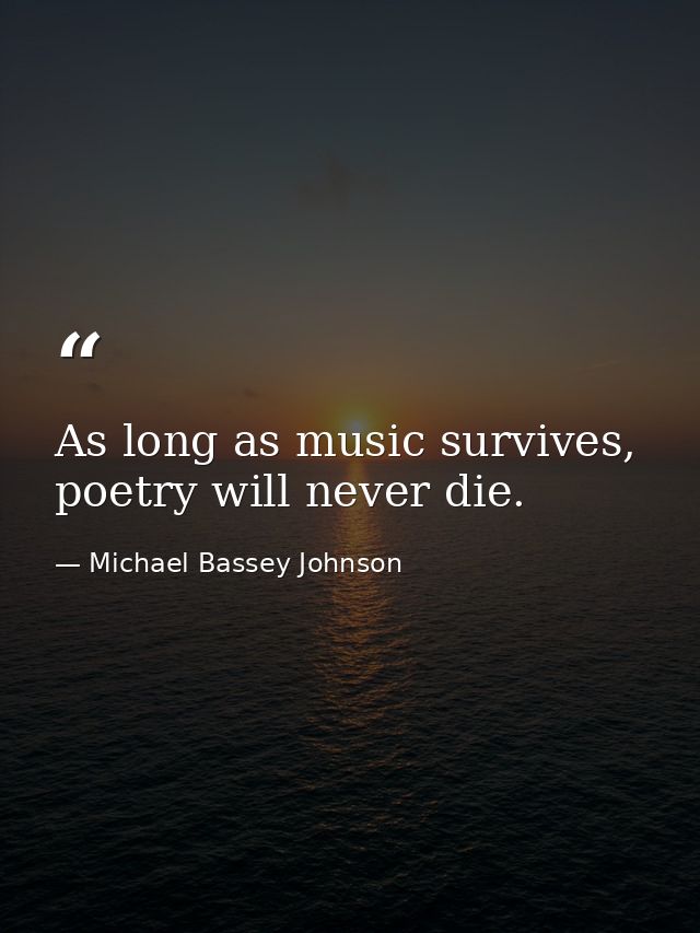 As long as music survives, poetry will never die. — Michael Bassey Johnson
