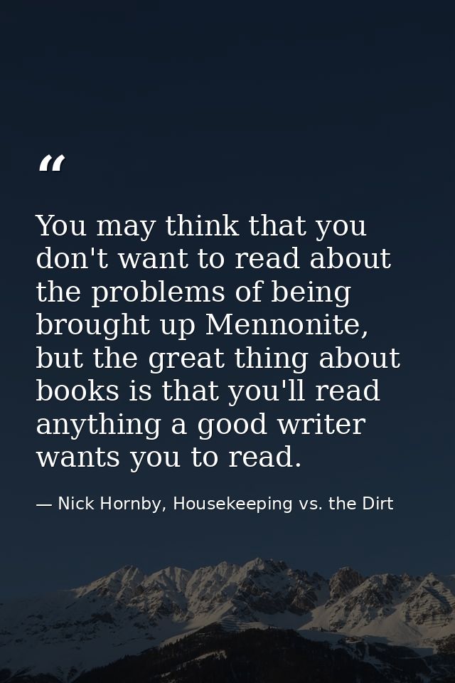 You may think that you don't want to read about the problems of being brought up Mennonite, but the great thing about bo — Nick Hornby, Housekeeping vs. the Dirt