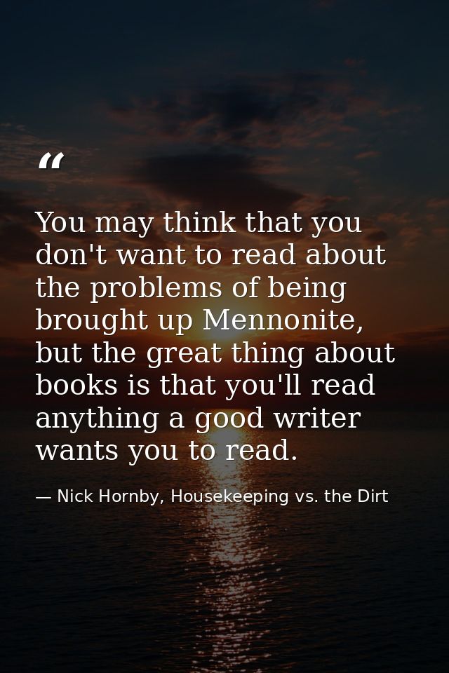 You may think that you don't want to read about the problems of being brought up Mennonite, but the great thing about bo — Nick Hornby, Housekeeping vs. the Dirt