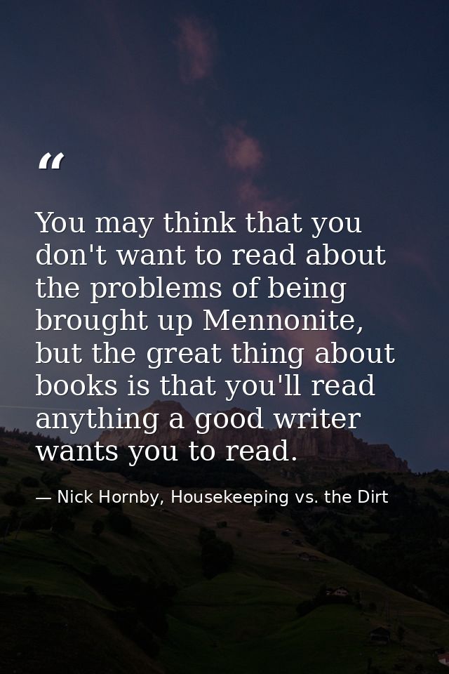 You may think that you don't want to read about the problems of being brought up Mennonite, but the great thing about bo — Nick Hornby, Housekeeping vs. the Dirt