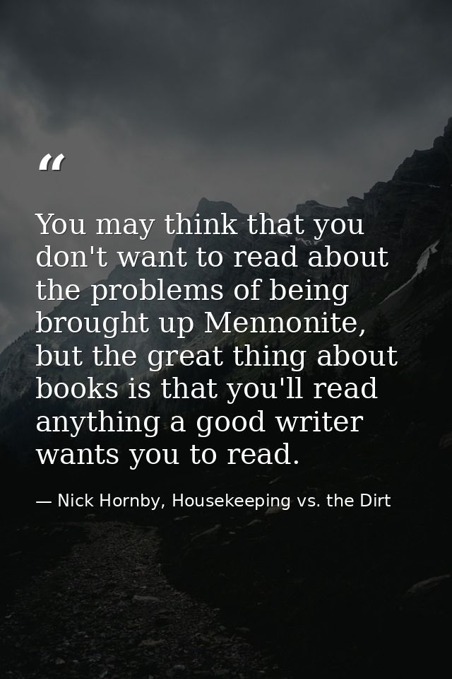 You may think that you don't want to read about the problems of being brought up Mennonite, but the great thing about bo — Nick Hornby, Housekeeping vs. the Dirt