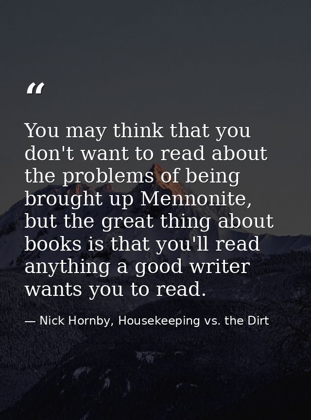 You may think that you don't want to read about the problems of being brought up Mennonite, but the great thing about bo — Nick Hornby, Housekeeping vs. the Dirt
