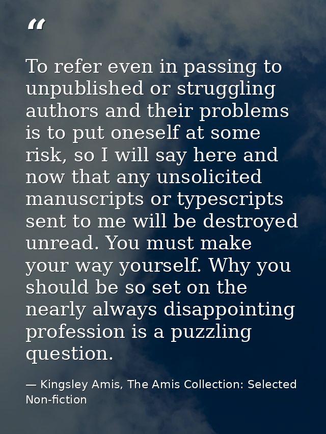 To refer even in passing to unpublished or struggling authors and their problems is to put oneself at some risk, so I wi — Kingsley Amis, The Amis Collection: Selected Non-fiction