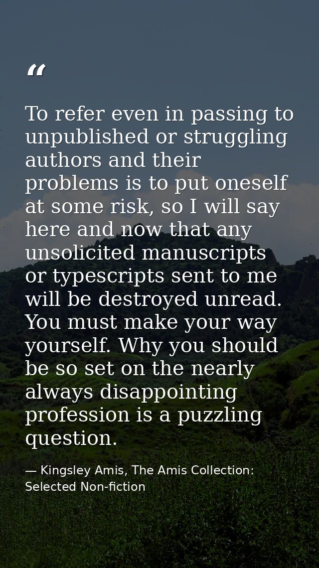 To refer even in passing to unpublished or struggling authors and their problems is to put oneself at some risk, so I wi — Kingsley Amis, The Amis Collection: Selected Non-fiction