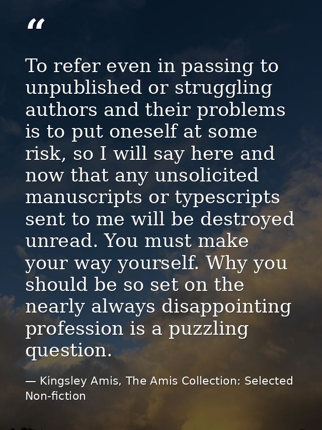 To refer even in passing to unpublished or struggling authors and their problems is to put oneself at some risk, so I wi — Kingsley Amis, The Amis Collection: Selected Non-fiction