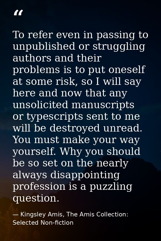 To refer even in passing to unpublished or struggling authors and their problems is to put oneself at some risk, so I wi — Kingsley Amis, The Amis Collection: Selected Non-fiction