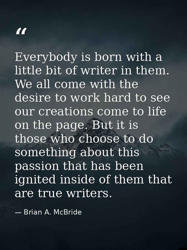 Everybody is born with a little bit of writer in them. We all come with the desire to work hard to see our creations com — Brian A. McBride