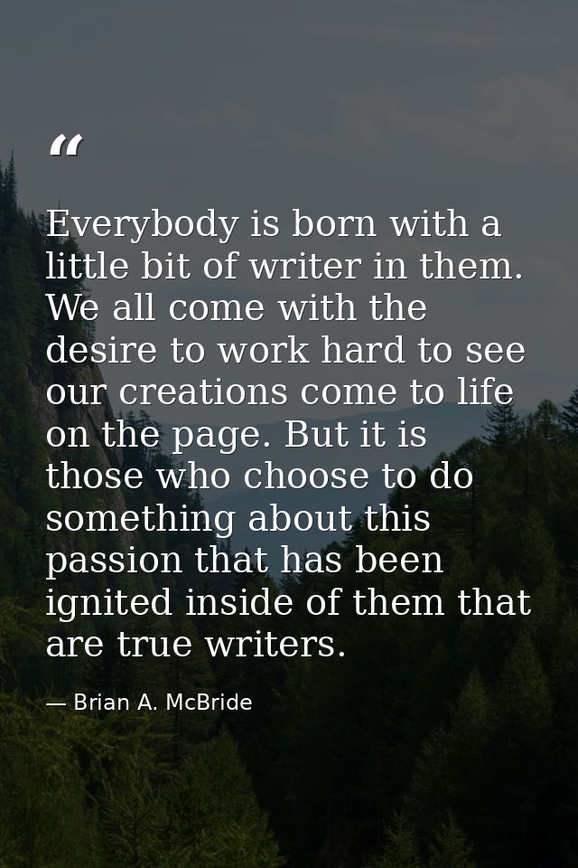 Everybody is born with a little bit of writer in them. We all come with the desire to work hard to see our creations com — Brian A. McBride