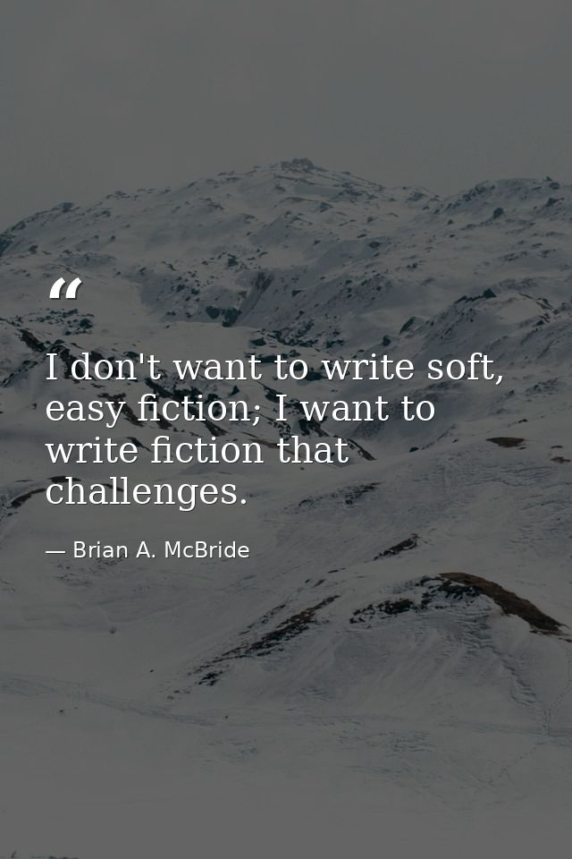 I don't want to write soft, easy fiction; I want to write fiction that challenges. — Brian A. McBride