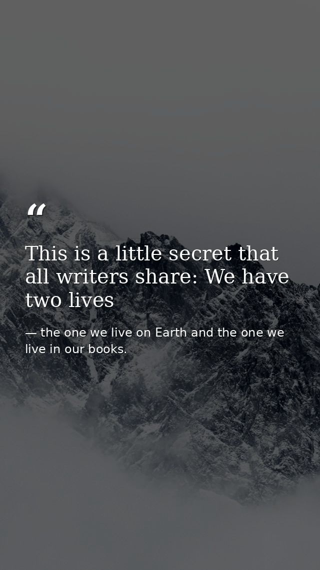 This is a little secret that all writers share: We have two lives — the one we live on Earth and the one we live in our books.