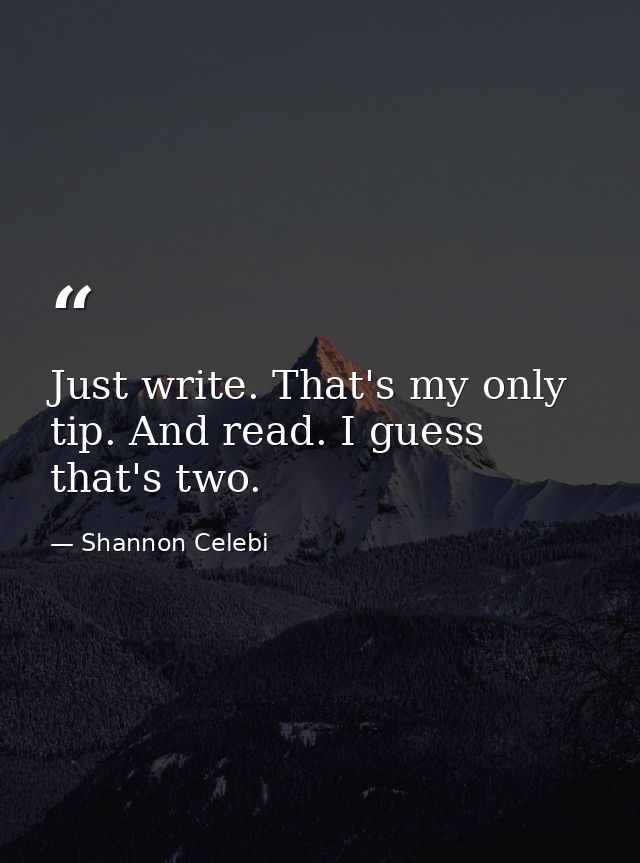 Just write. That's my only tip. And read. I guess that's two. — Shannon Celebi