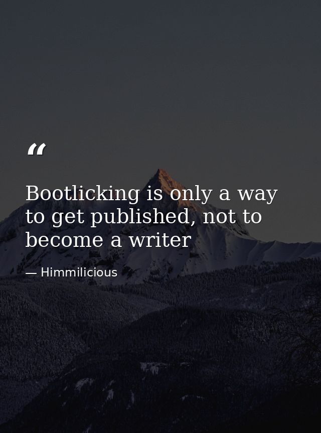 Bootlicking is only a way to get published, not to become a writer — Himmilicious